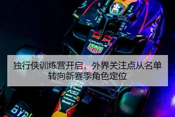 独行侠训练营开启,外界关注点从名单转向新赛季角色定位