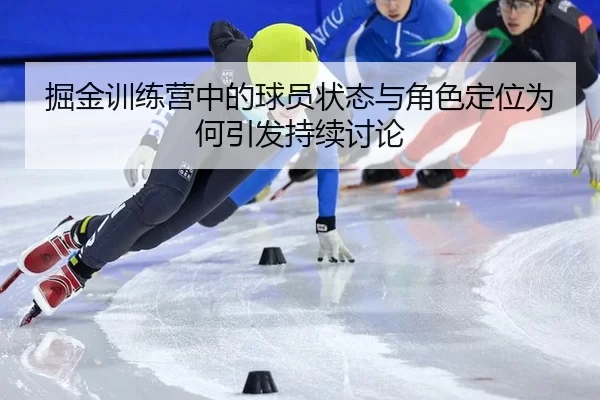 掘金训练营中的球员状态与角色定位为何引发持续讨论